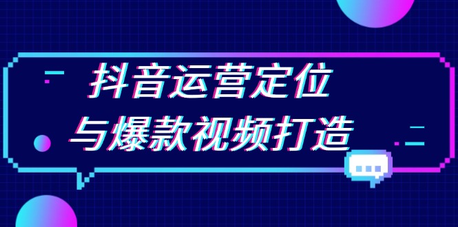 抖音运营定位与爆款视频打造：定位运营方向，挖掘爆款选题，提升播放量-项目创薪