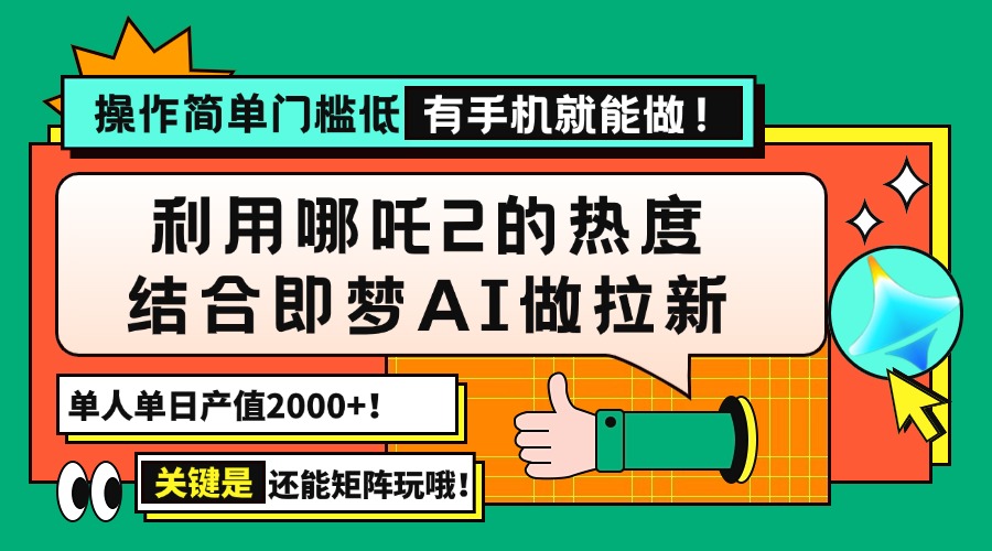 用哪吒2热度结合即梦AI做拉新，单日产值2000+，操作简单门槛低，有手机…-项目创薪