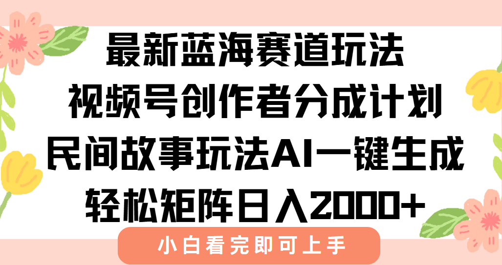 最新视频号创作者分成民间故事玩法，AI一键生成爆款视频，轻松日入2000+-项目创薪