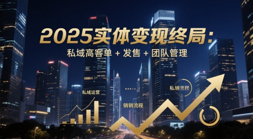 2025实体变现终局：私域高客单+发售+团队管理-项目创薪