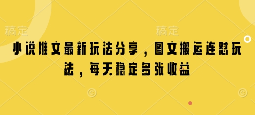 小说推文最新玩法分享，图文搬运连怼玩法，每天稳定多张收益-项目创薪