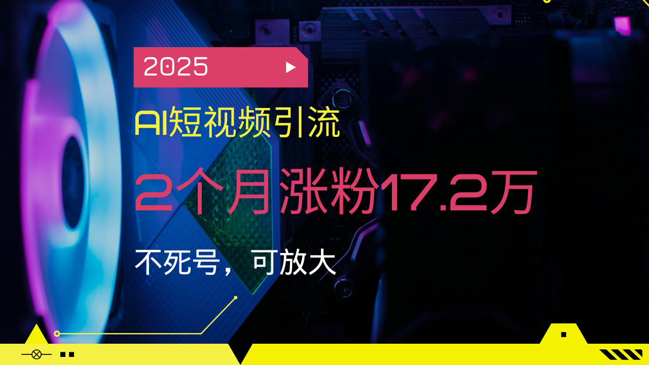2025AI短视频引流，2个月涨粉17.2万，不死号，可放大-项目创薪