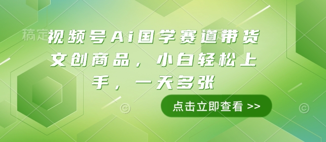 视频号Ai国学赛道带货文创商品，小白轻松上手，一天多张-项目创薪