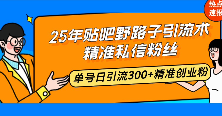 25年贴吧野路子引流术，精准私信粉丝，单号日引流300+精准创业粉-项目创薪