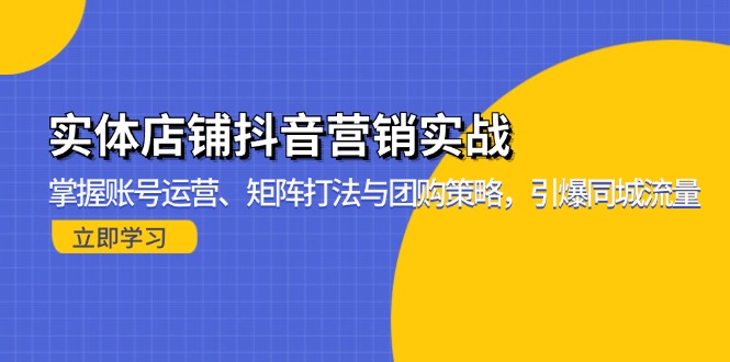 实体店铺抖音营销实战：掌握账号运营、矩阵打法与团购策略，引爆同城流量-项目创薪