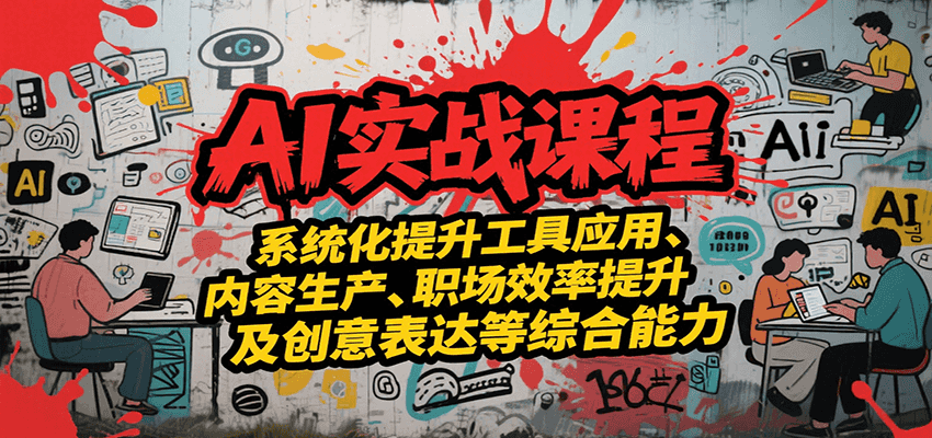 AI实战系统课程，提升工具应用、内容生产、职场效率提升及创意表达等综合能力-项目创薪