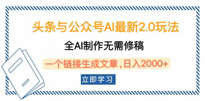 头条与公众号AI最新2.0玩法，全AI制作无需人工修稿，一个标题生成文章…-项目创薪