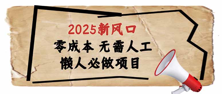 2025新风口，懒人必做项目，零成本无需人工，轻松上手无门槛-项目创薪
