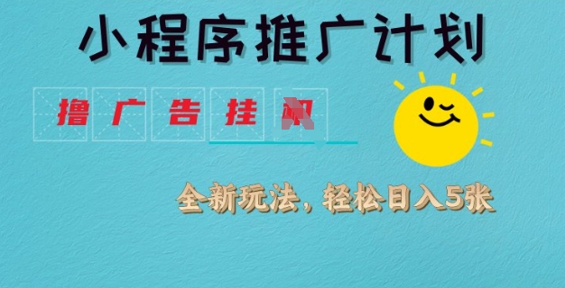 小程序推广计划，撸广告挂JI全新玩法，轻松日均四张【揭秘】-项目创薪