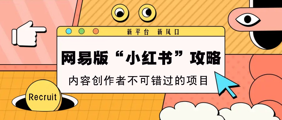 网易版“小红书”攻略，新平台 新风口，内容创作者不可错过的项目-项目创薪