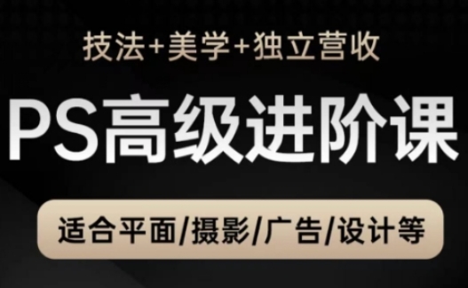 PS高级后期进阶课(技法+美学+独立营收)，适合平面摄影广告设计等-项目创薪