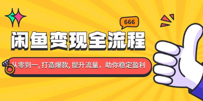 闲鱼变现全流程：你从零到一, 打造爆款, 提升流量，助你稳定盈利-项目创薪