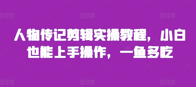人物传记剪辑实操教程，小白也能上手操作，一鱼多吃-项目创薪