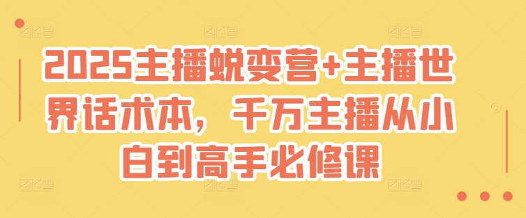 2025主播蜕变营+主播世界话术本，千万主播从小白到高手必修课-项目创薪