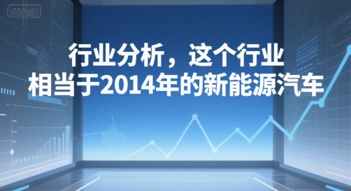 付费文章：行业分析，这个行业，相当于2014年的新能源汽车-项目创薪