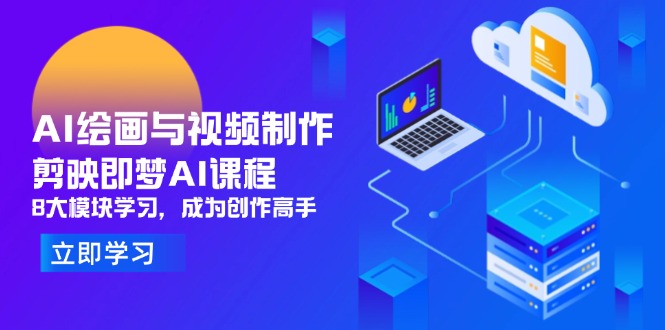 AI绘画与视频制作，剪映即梦AI课程，8大模块学习，成为创作高手-项目创薪