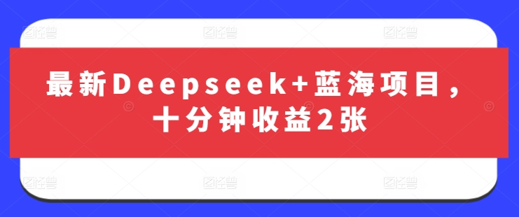 最新Deepseek+蓝海项目，十分钟收益2张-项目创薪