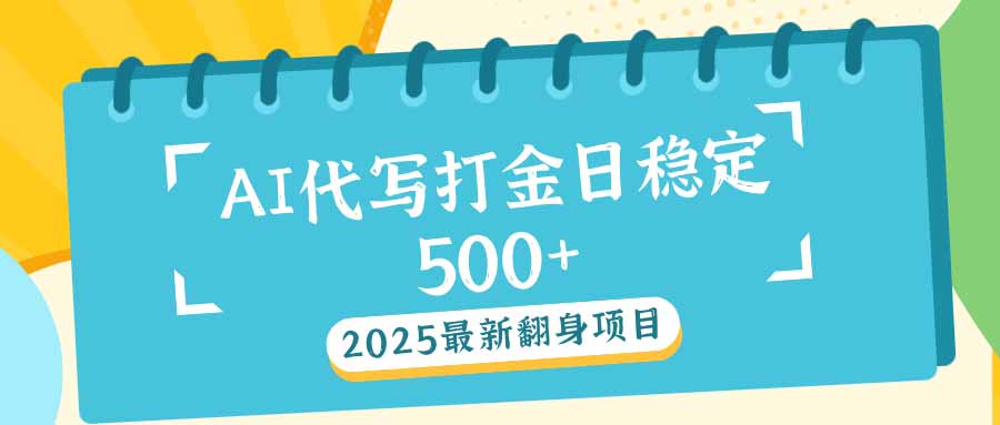 2025最新AI打金代写日稳定500+：2025最新翻身项目-项目创薪