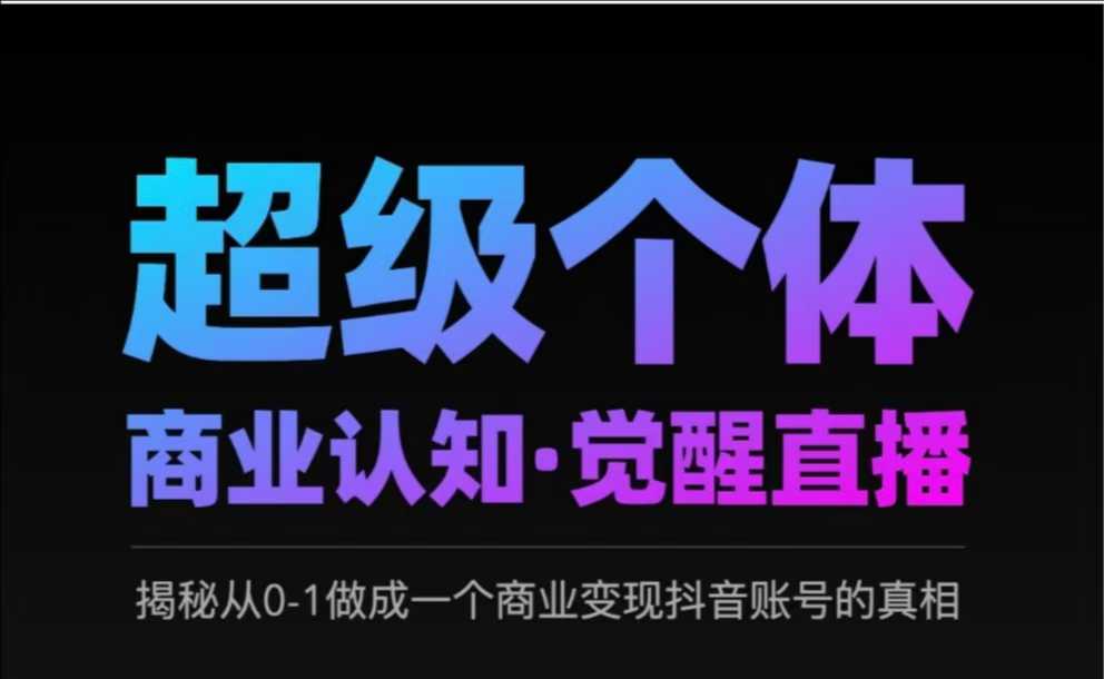 2025超级个体商业认知·觉醒直播，揭秘从0-1做成一个商业变现抖音账号的真相-项目创薪