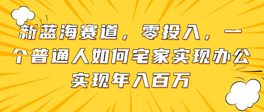 新蓝海赛道，零投入，一个普通人如何宅家办公实现年入百万-项目创薪