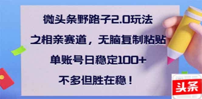 微头条野路子2.0玩法之相亲赛道，无脑搬砖复制粘贴，单账号日稳定300+…-项目创薪
