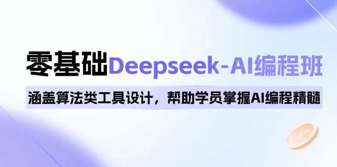 0基础Deepseek-AI编程班，涵盖算法类工具设计，帮助学员掌握AI编程精髓-项目创薪