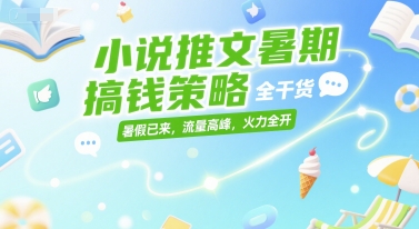 小说推文暑期搞钱策略，全干货，暑假已来，流量高峰，火力全开-项目创薪