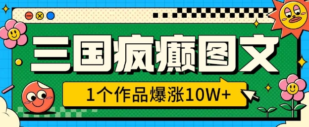 三国疯癫图文，1个作品爆涨10W+，3分钟教会你，趁着风口无脑冲(附详细教学)-项目创薪