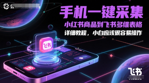 手机一键采集小红书商品到飞书多维表格，详细教程，小白应该很容易操作-项目创薪