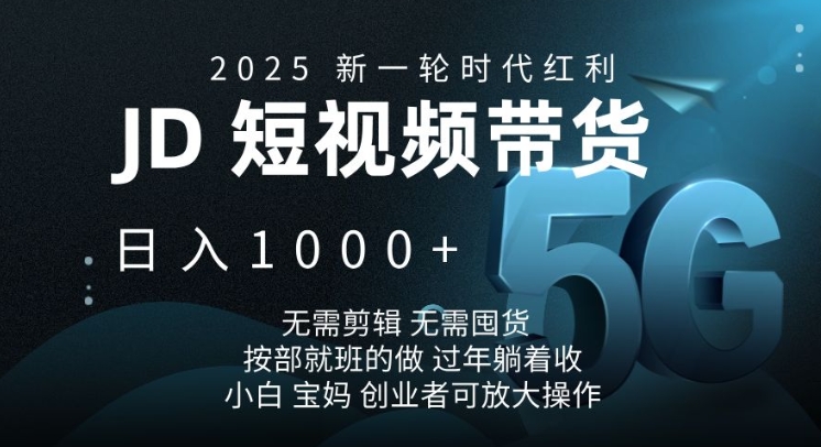 2025新一轮时代红利，JD短视频带货日入1k，无需剪辑，无需囤货，按部就班的做【揭秘】-项目创薪
