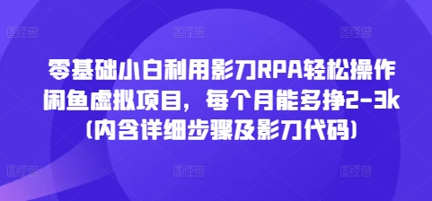 零基础小白利用影刀RPA轻松操作闲鱼虚拟项目，每个月能多挣2-3k(内含详细步骤及影刀代码)-项目创薪