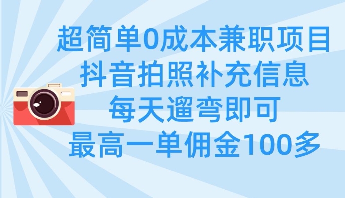 超简单0成本兼职项目，拍照补充信息，每天遛弯即可，最高一单佣金100多-项目创薪