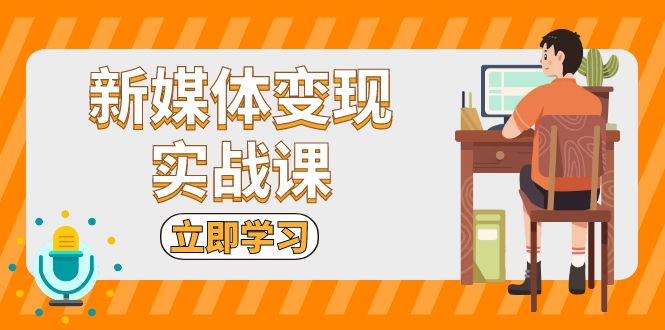 新媒体变现实战课：短视频+直播带货，拍摄、剪辑、引流、带货等-项目创薪
