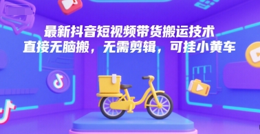 最新抖音短视频带货搬运技术，直接无脑搬，无需剪辑，可挂小黄车-项目创薪