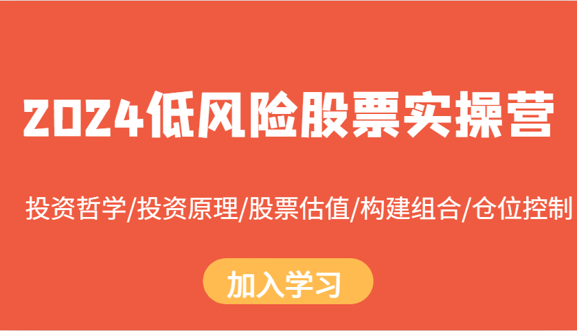 2024低风险股票实操营：投资哲学/投资原理/股票估值/构建组合/仓位控制-项目创薪