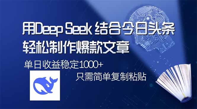 用DeepSeek结合今日头条，轻松制作爆款文章，单日稳定1000+，只需简单…-项目创薪