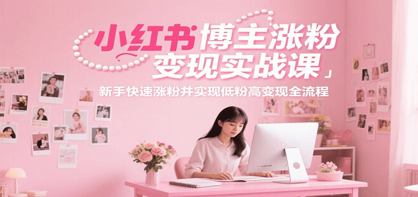 小红书博主涨粉变现实战课，新手快速涨粉并实现低粉高变现全流程-项目创薪