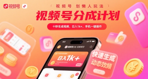 视频号分成计划懒人玩法，十秒生成视频，日入1k+，手机一键操作【揭秘】-项目创薪