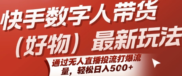 快手数字人带货(好物)最新玩法，通过无人直播投流打爆流量，轻松日入5张-项目创薪