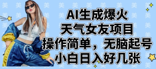 AI生成爆火天气女友项目，操作简单，无脑起号，小白日入好几张-项目创薪