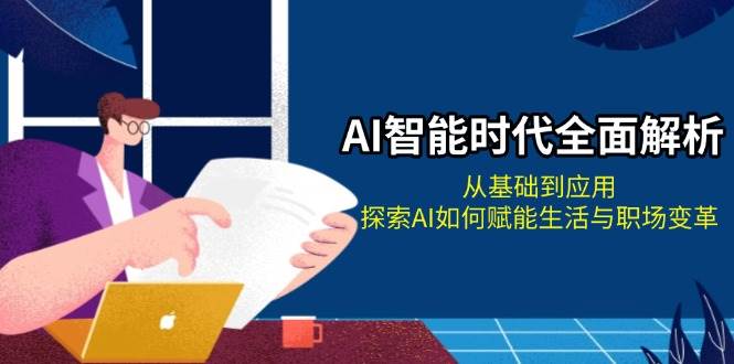 AI智能时代全面解析：从基础到应用，探索AI如何赋能生活与职场变革-项目创薪