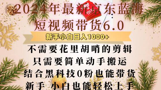 最新京东蓝海短视频带货6.0.不需要花里胡哨的剪辑只需要简单动手搬运结合黑科技0粉也能带货【揭秘】-项目创薪