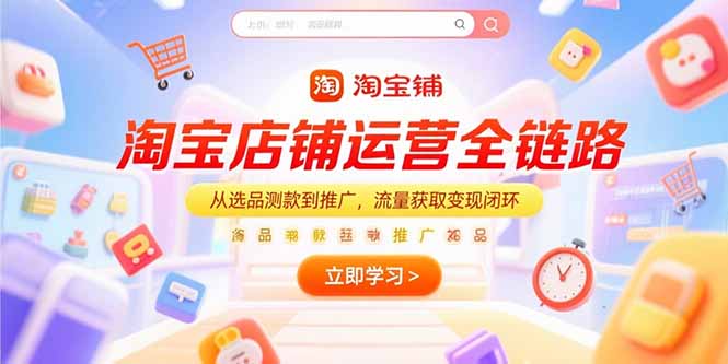 淘宝店铺运营全链路，从选品测款到推广，流量获取变现闭环-项目创薪