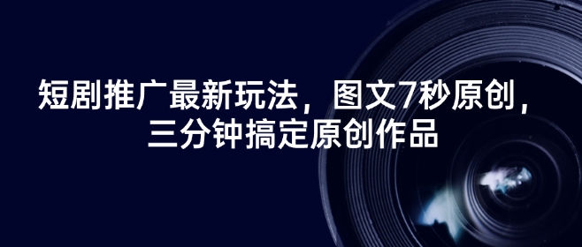 短剧推广最新玩法，图文7秒原创，三分钟搞定原创作品-项目创薪