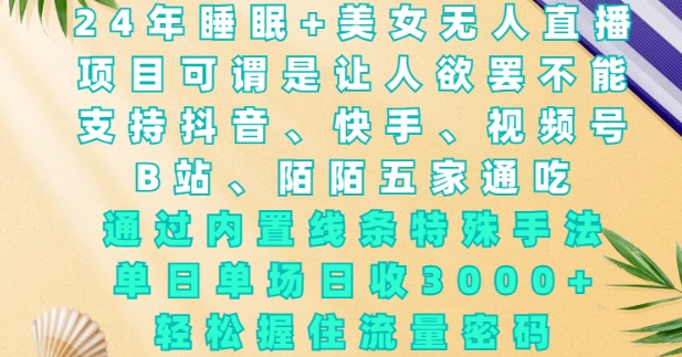 2024年睡眠+美女无人直播，通过内置线条特殊手法，单场日收3k+，轻松握住流量密码【揭秘】-项目创薪