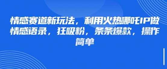 情感赛道新玩法，利用火热哪吒IP做情感语录，狂吸粉，条条爆款，操作简单-项目创薪
