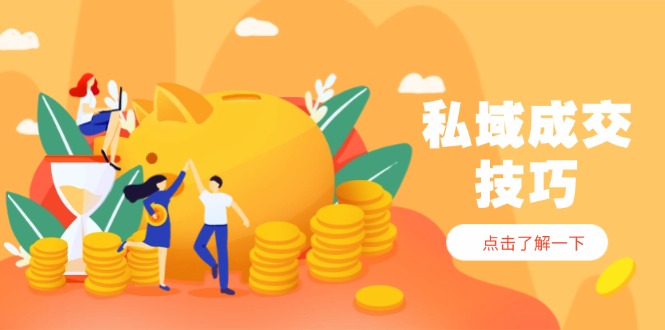 私域成交技巧，帮你从入门到精通，破解四大痛点，快速变现，轻松收钱-项目创薪