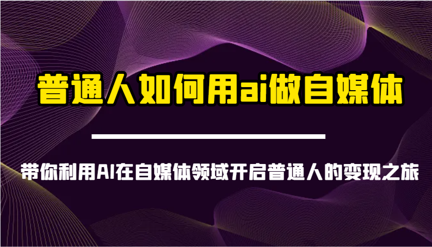 普通人如何用ai做自媒体-带你利用AI在自媒体领域开启普通人的变现之旅-项目创薪