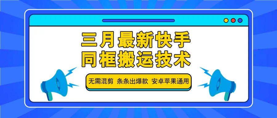 三月最新快手同框搬运技术，无需混剪 条条出爆款 安卓苹果通用-项目创薪