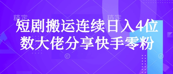 短剧搬运连续日入4位数大佬分享快手零粉爆单经验-项目创薪